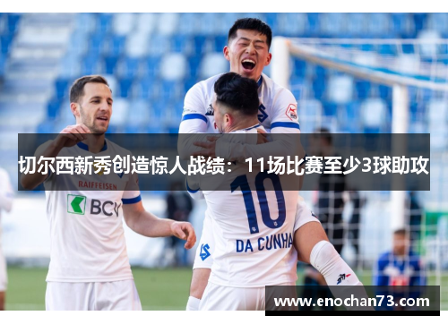 切尔西新秀创造惊人战绩：11场比赛至少3球助攻