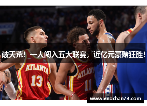 破天荒！一人闯入五大联赛，近亿元豪赌狂胜！